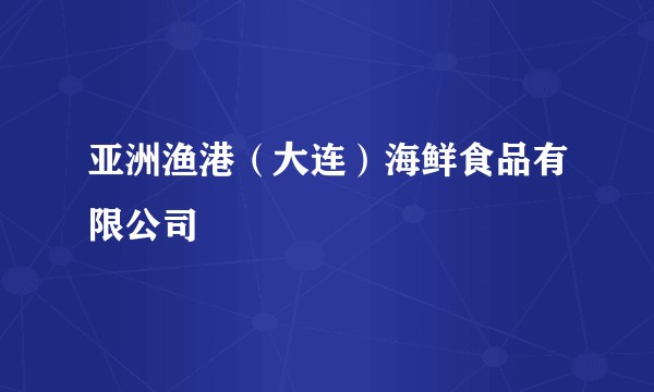 亚洲渔港(大连)海鲜食品有限公司
