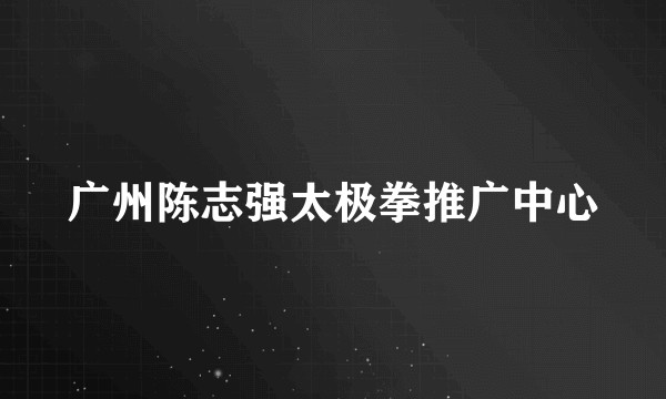 广州陈志强太极拳推广中心