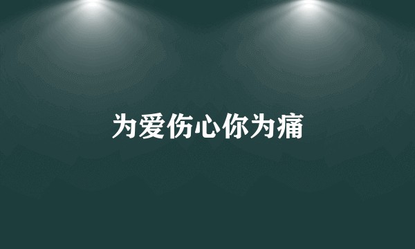 为爱伤心你为痛