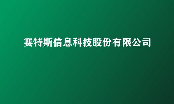 赛特斯信息科技股份有限公司
