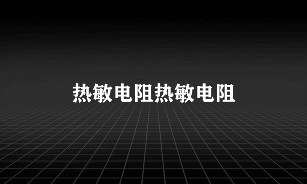 热敏电阻热敏电阻