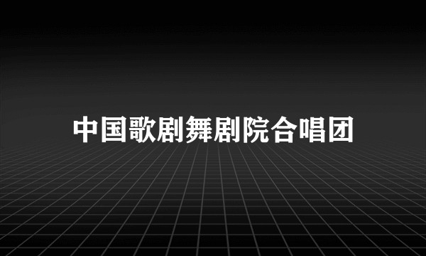 中国歌剧舞剧院合唱团
