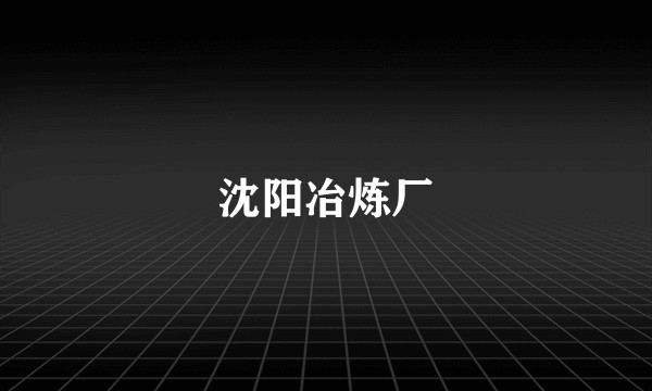 沈阳冶炼厂
