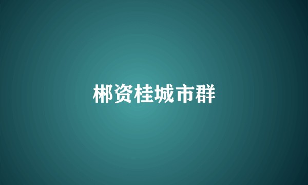 郴资桂城市群