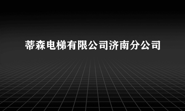 蒂森电梯有限公司济南分公司