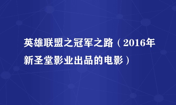 英雄联盟之冠军之路(2016年新圣堂影业出品的电影)