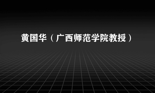 黄国华（广西师范学院教授）