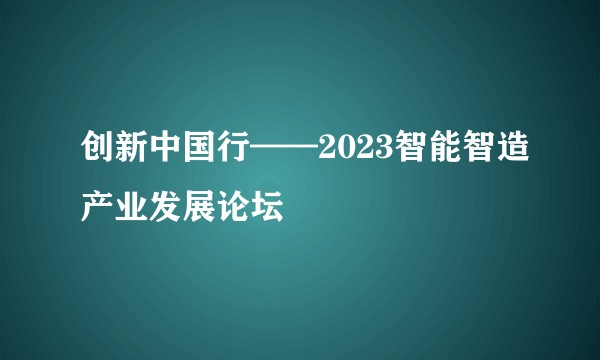 创新中国行——2023智能智造产业发展论坛