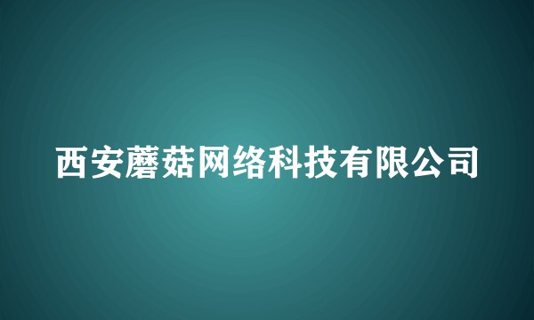 西安蘑菇网络科技有限公司