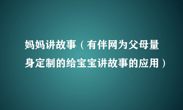妈妈讲故事（有伴网为父母量身定制的给宝宝讲故事的应用）