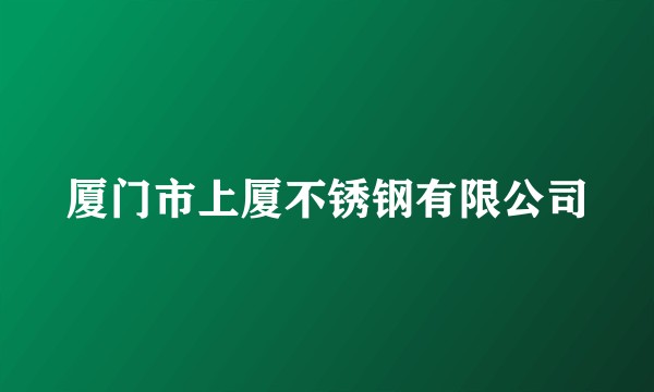 厦门市上厦不锈钢有限公司