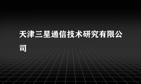 天津三星通信技术研究有限公司