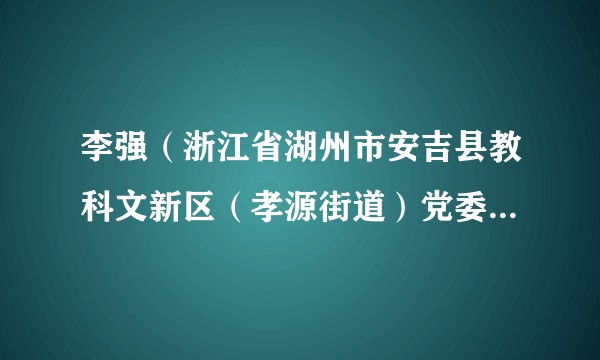 李强（浙江省湖州市安吉县教科文新区（孝源街道）党委委员、办事处副主任）