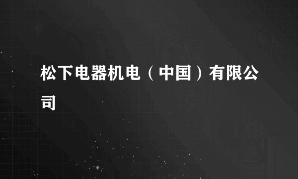 松下电器机电(中国)有限公司