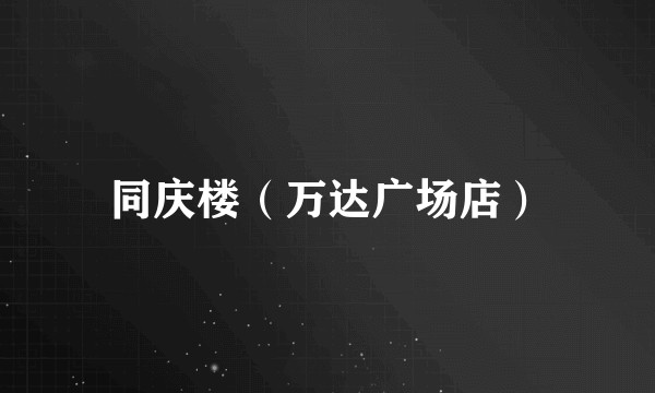 同庆楼（万达广场店）