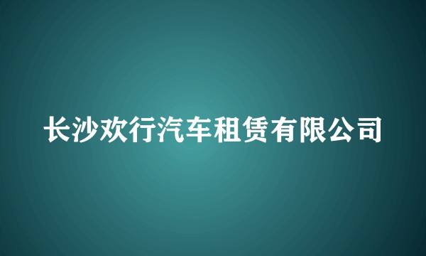 长沙欢行汽车租赁有限公司