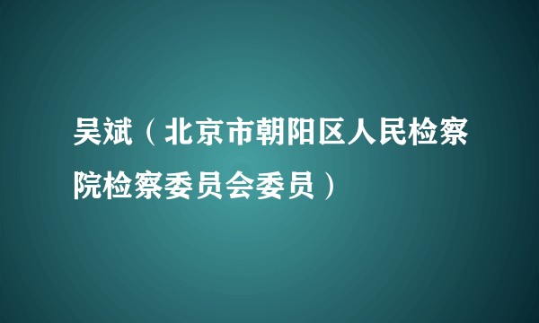 吴斌（北京市朝阳区人民检察院检察委员会委员）