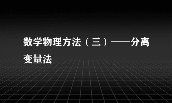 数学物理方法（三）——分离变量法