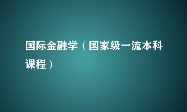 国际金融学（国家级一流本科课程）