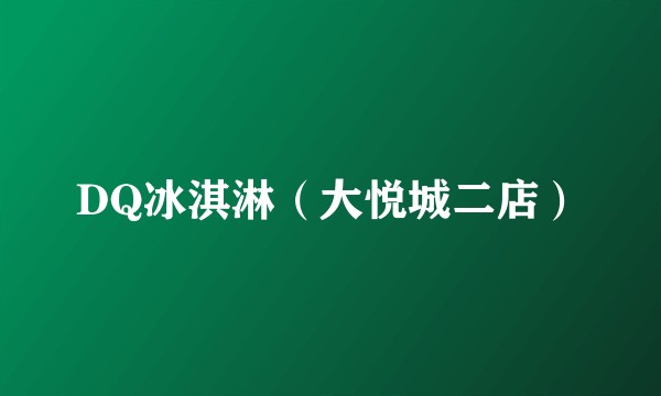 DQ冰淇淋（大悦城二店）
