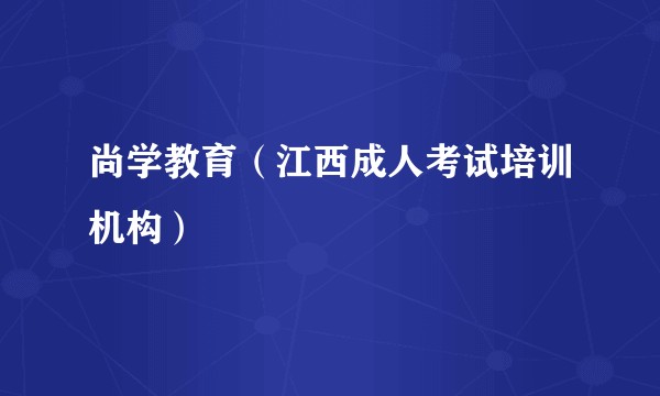 尚学教育(江西成人考试培训机构)