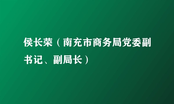侯长荣（南充市商务局党委副书记、副局长）