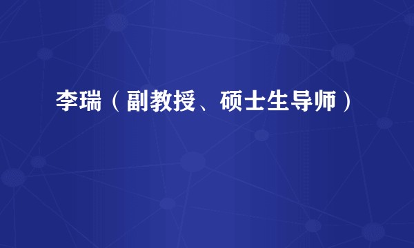李瑞(副教授、硕士生导师)