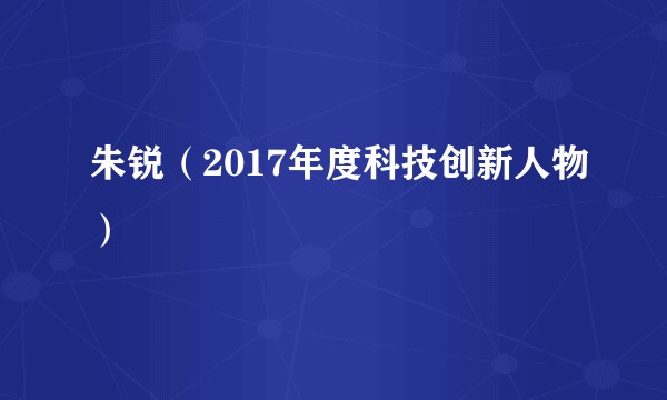 朱锐（2017年度科技创新人物）
