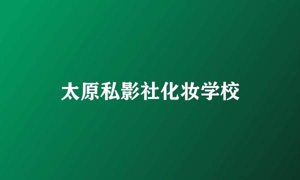 太原私影社化妆学校