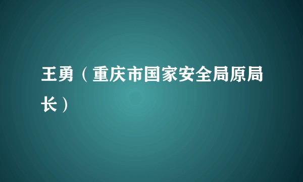 王勇（重庆市国家安全局原局长）