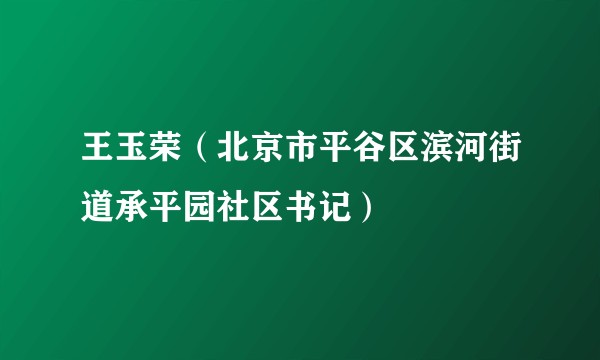 王玉荣（北京市平谷区滨河街道承平园社区书记）