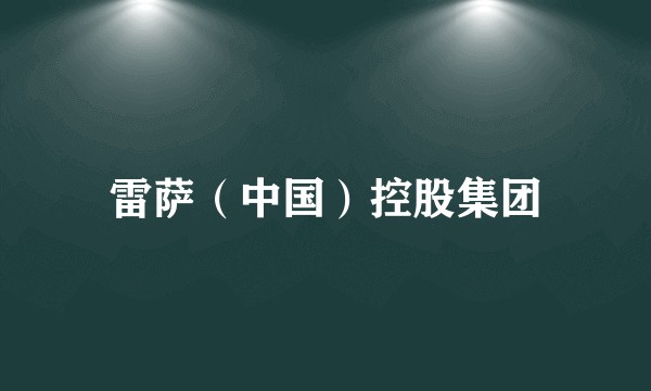 雷萨(中国)控股集团