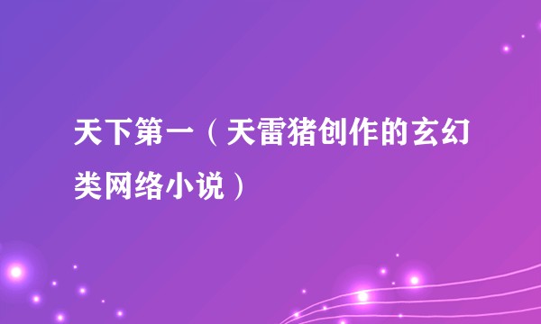 天下第一(天雷猪创作的玄幻类网络小说)