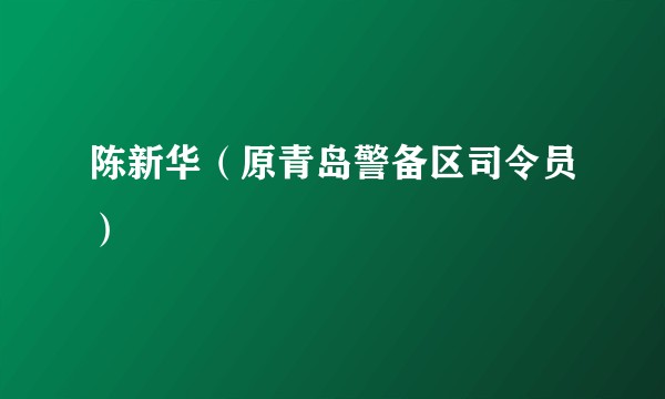 陈新华（原青岛警备区司令员）