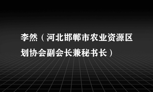李然(河北邯郸市农业资源区划协会副会长兼秘书长)