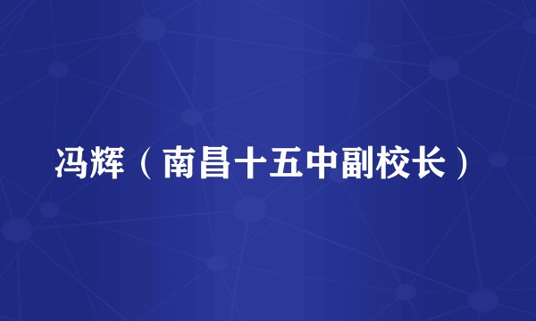 冯辉（南昌十五中副校长）