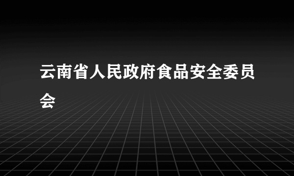 云南省人民政府食品安全委员会