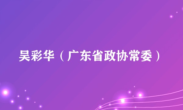 吴彩华（广东省政协常委）