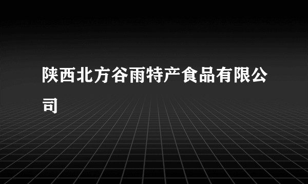 陕西北方谷雨特产食品有限公司