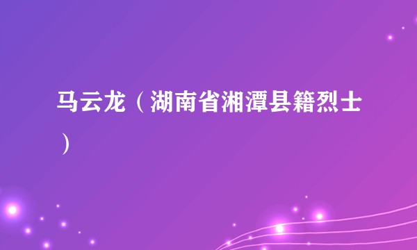 马云龙（湖南省湘潭县籍烈士）