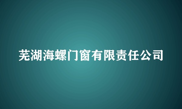芜湖海螺门窗有限责任公司