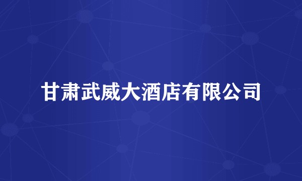 甘肃武威大酒店有限公司