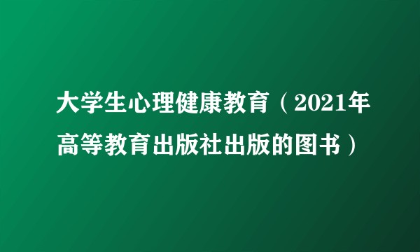 大学生心理健康教育（2021年高等教育出版社出版的图书）