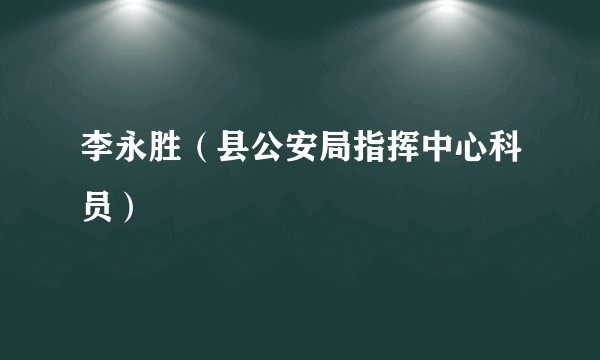 李永胜（县公安局指挥中心科员）