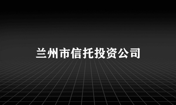 兰州市信托投资公司