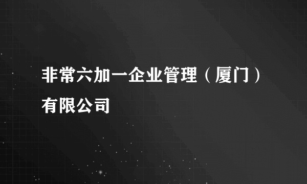非常六加一企业管理(厦门)有限公司