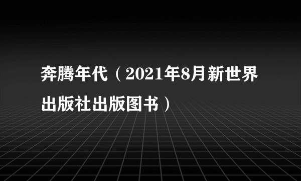 奔腾年代(2021年8月新世界出版社出版图书)