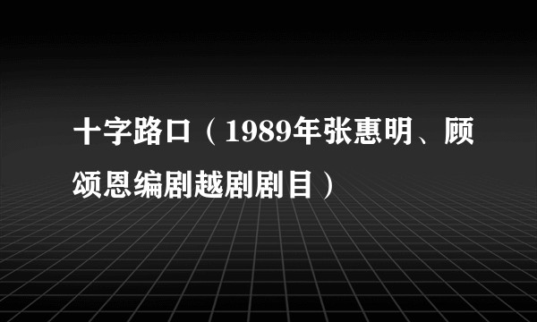 十字路口(1989年张惠明、顾颂恩编剧越剧剧目)