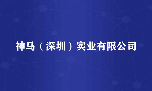 神马（深圳）实业有限公司