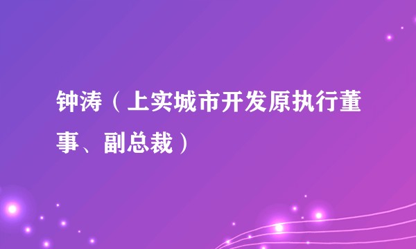 钟涛（上实城市开发原执行董事、副总裁）